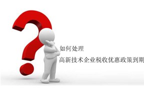 如何处理国家高新企业认定税收优惠政策到期